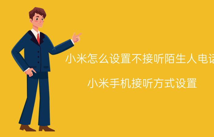 小米怎么设置不接听陌生人电话 小米手机接听方式设置？